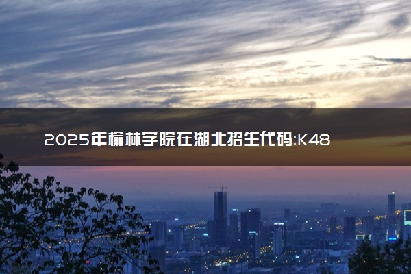 2025年榆林学院在湖北招生代码：K482 专业代码及报考指南