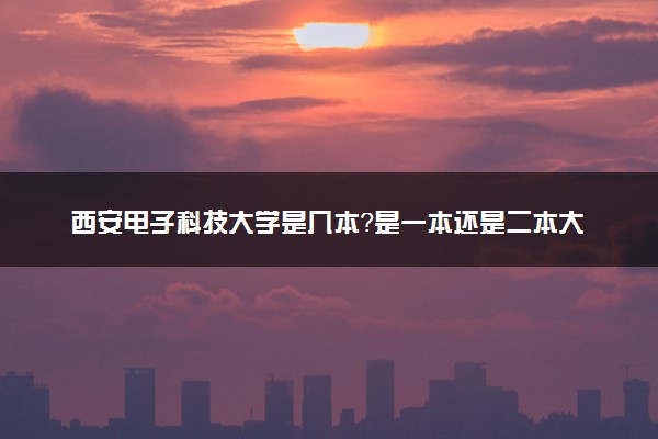 西安电子科技大学是几本？是一本还是二本大学