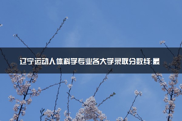辽宁运动人体科学专业各大学录取分数线：最低476分能上 开设院校及位次