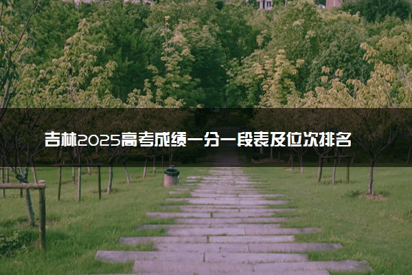 吉林2025高考成绩一分一段表及位次排名查询（完整版）