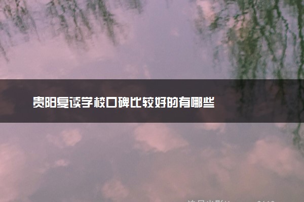 贵阳复读学校口碑比较好的有哪些