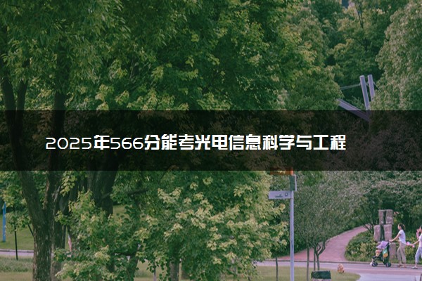 2025年566分能考光电信息科学与工程专业吗 566分光电信息科学与工程专业大学推荐
