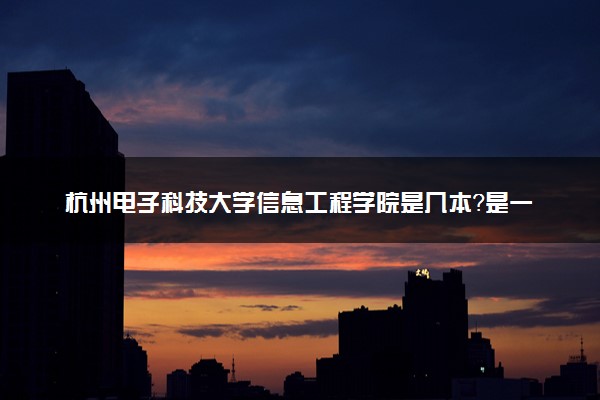 杭州电子科技大学信息工程学院是几本？是一本还是二本大学