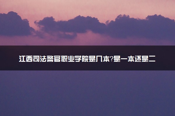 江西司法警官职业学院是几本？是一本还是二本大学