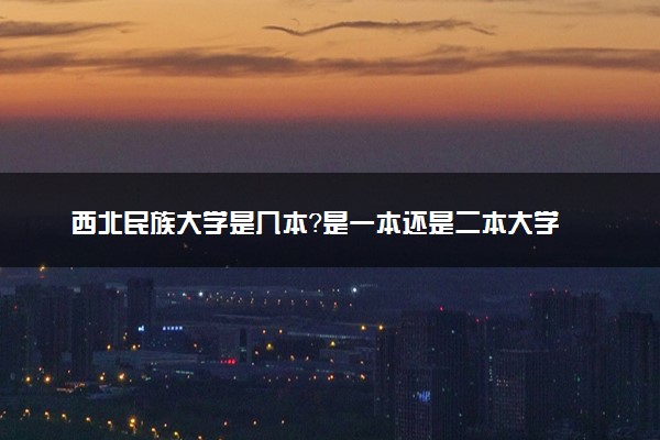 西北民族大学是几本？是一本还是二本大学