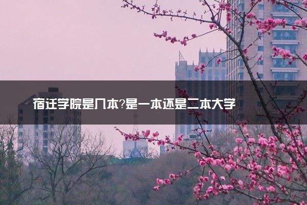 宿迁学院是几本？是一本还是二本大学