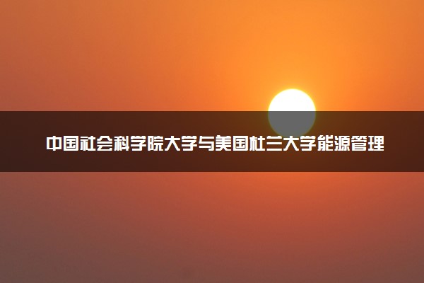 中国社会科学院大学与美国杜兰大学能源管理专业硕士项目怎么样