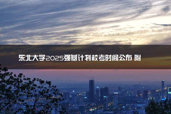 东北大学2025强基计划校考时间公布 附考生确认网址时间