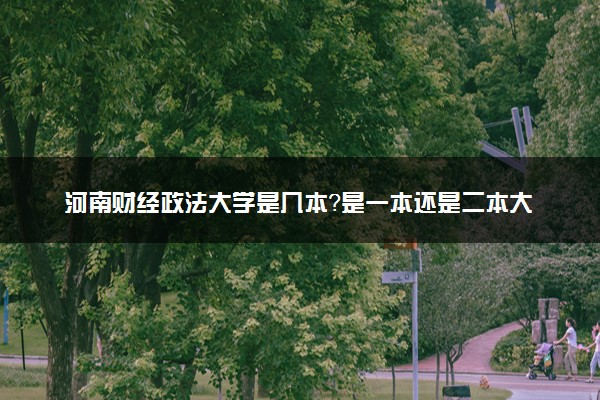 河南财经政法大学是几本？是一本还是二本大学