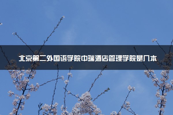 北京第二外国语学院中瑞酒店管理学院是几本？是一本还是二本大学