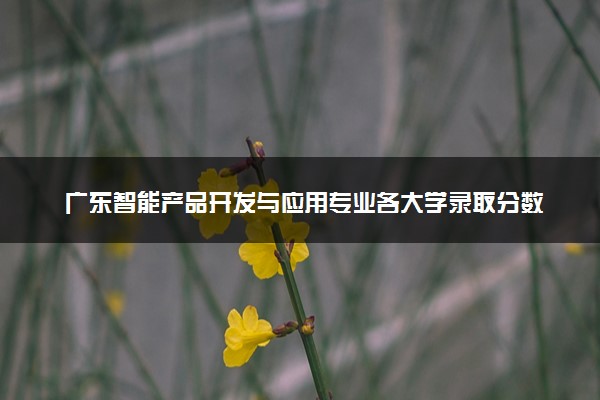 广东智能产品开发与应用专业各大学录取分数线：最低385分能上 开设院校及位次