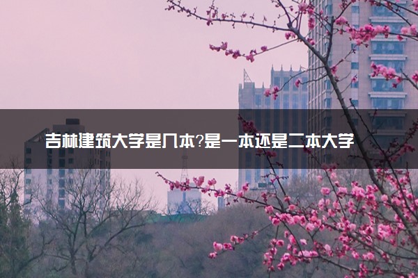 吉林建筑大学是几本？是一本还是二本大学