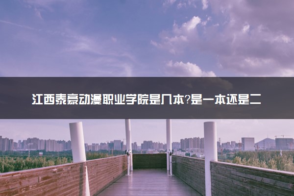 江西泰豪动漫职业学院是几本？是一本还是二本大学