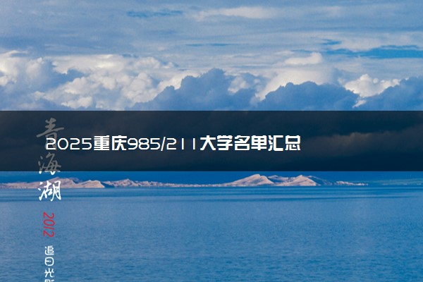 2025重庆985/211大学名单汇总 含院校排名及录取分数线