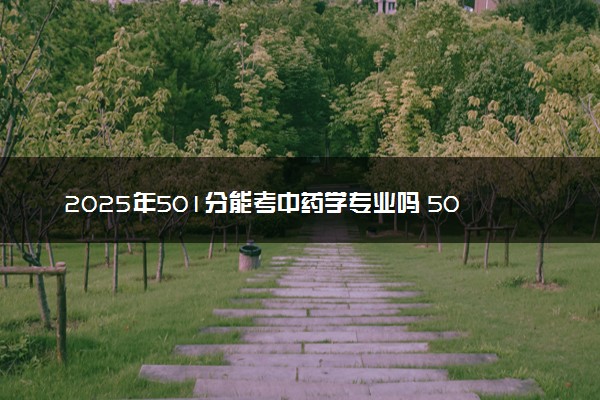 2025年501分能考中药学专业吗 501分中药学专业大学推荐