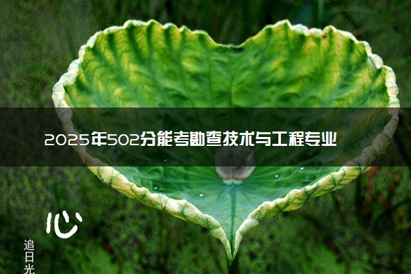 2025年502分能考勘查技术与工程专业吗 502分勘查技术与工程专业大学推荐