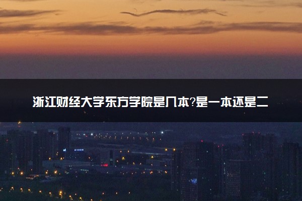 浙江财经大学东方学院是几本？是一本还是二本大学