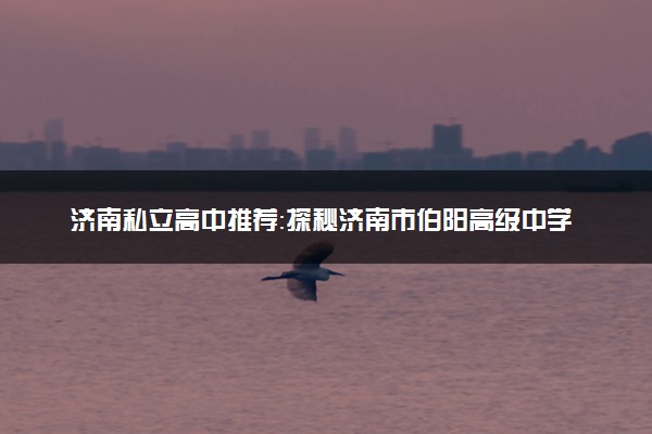 济南私立高中推荐：探秘济南市伯阳高级中学宿舍：让青春时光更有温度