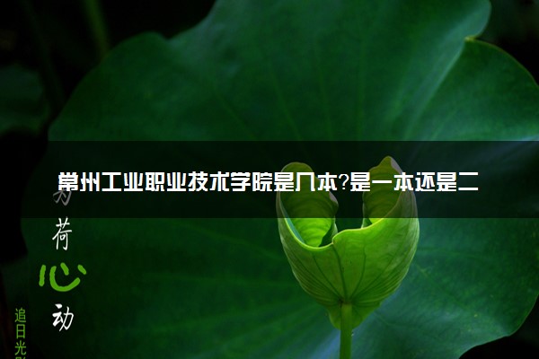 常州工业职业技术学院是几本？是一本还是二本大学