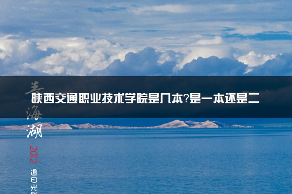 陕西交通职业技术学院是几本？是一本还是二本大学