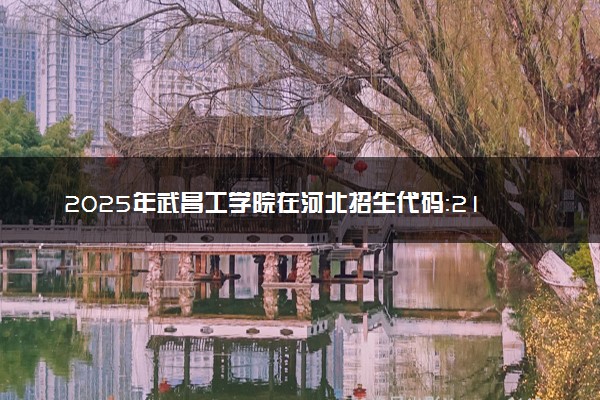 2025年武昌工学院在河北招生代码：2122 专业代码及报考指南