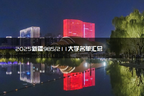 2025新疆985/211大学名单汇总 含院校排名及录取分数线