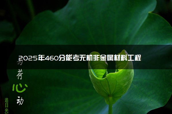 2025年460分能考无机非金属材料工程专业吗 460分无机非金属材料工程专业大学推荐