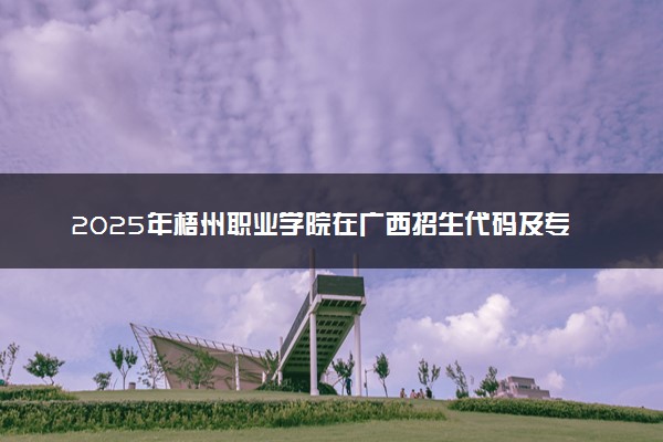 2025年梧州职业学院在广西招生代码及专业代码 梧州职业学院广西代码是多少？怎么查询？