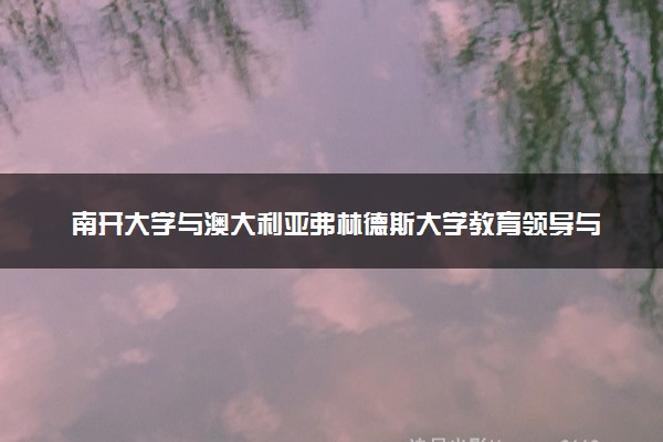 南开大学与澳大利亚弗林德斯大学教育领导与管理硕士项目的含金量
