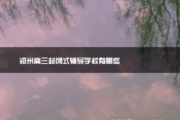 郑州高三封闭式辅导学校有哪些