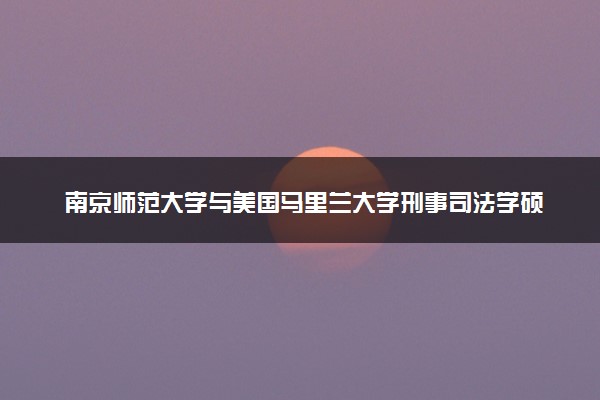 南京师范大学与美国马里兰大学刑事司法学硕士项目好毕业吗