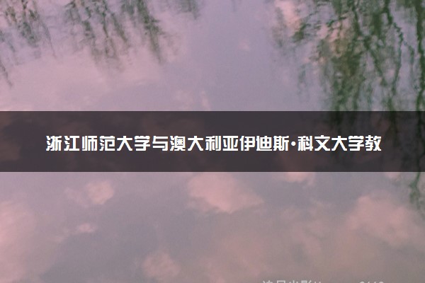 浙江师范大学与澳大利亚伊迪斯•科文大学教育管理硕士项目怎么样？