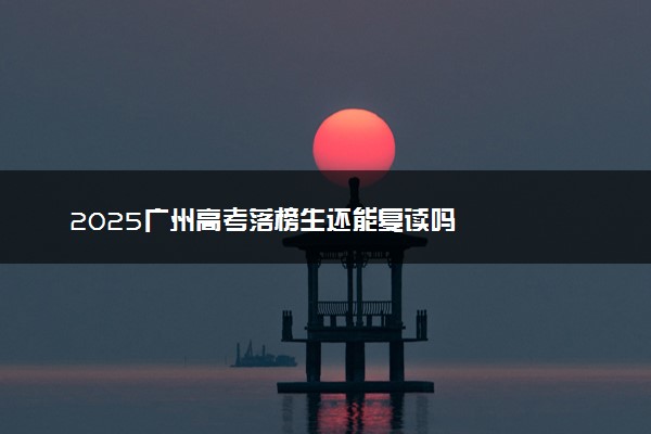 2025广州高考落榜生还能复读吗