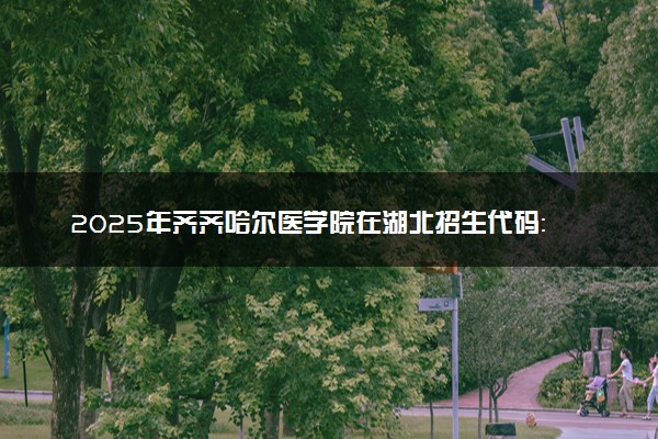 2025年齐齐哈尔医学院在湖北招生代码：F702 专业代码及报考指南