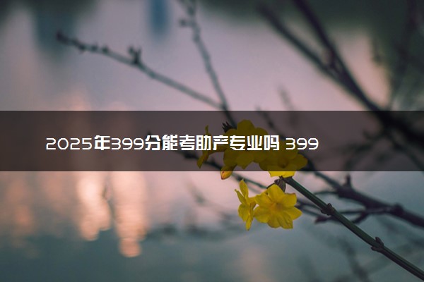 2025年399分能考助产专业吗 399分助产专业大学推荐