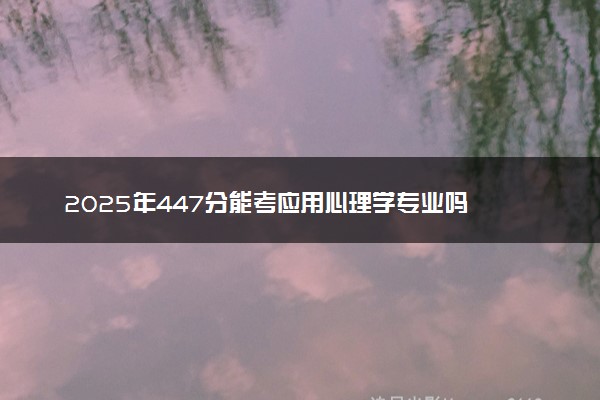 2025年447分能考应用心理学专业吗 447分应用心理学专业大学推荐