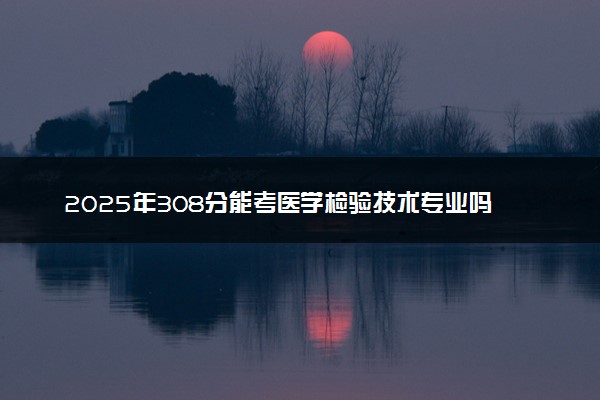 2025年308分能考医学检验技术专业吗 308分医学检验技术专业大学推荐