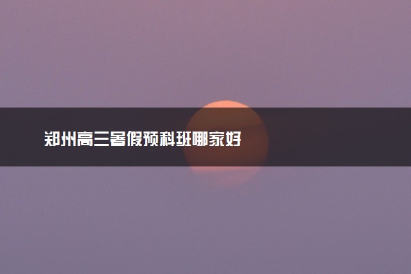 郑州高三暑假预科班哪家好
