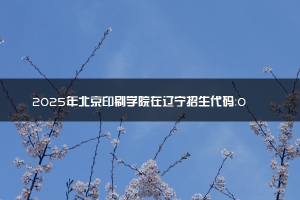 2025年北京印刷学院在辽宁招生代码：0015 专业代码及报考指南