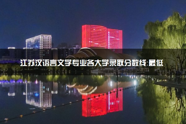 江苏汉语言文学专业各大学录取分数线：最低466分能上 开设院校及位次