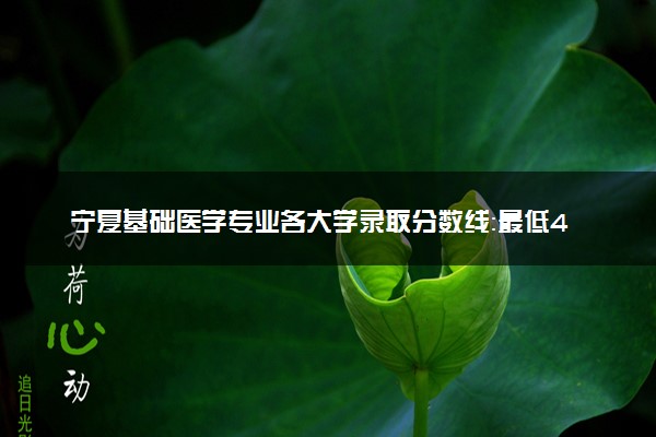 宁夏基础医学专业各大学录取分数线：最低474分能上 开设院校及位次