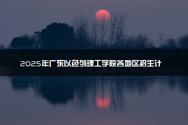 2025年广东以色列理工学院各地区招生计划及各专业分省招生人数是多少？(附学费及专业代码)