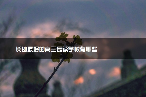 长沙最好的高三复读学校有哪些