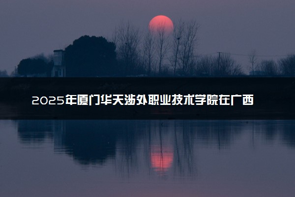 2025年厦门华天涉外职业技术学院在广西招生代码及专业代码 厦门华天涉外职业技术学院广西代码是多少？怎么查询？