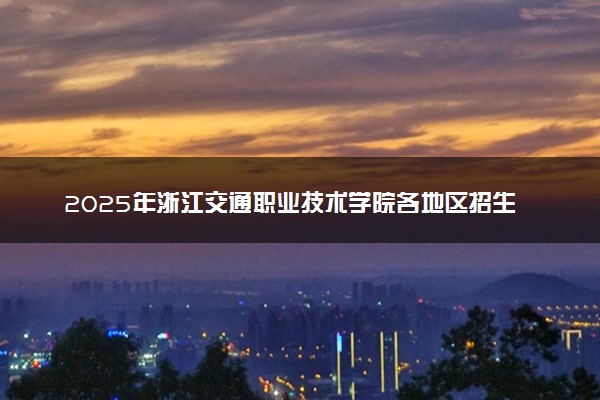 2025年浙江交通职业技术学院各地区招生计划及各专业分省招生人数是多少？(附学费及专业代码)