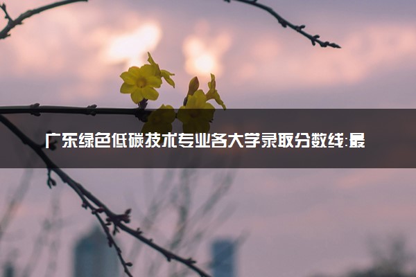 广东绿色低碳技术专业各大学录取分数线：最低388分能上 开设院校及位次