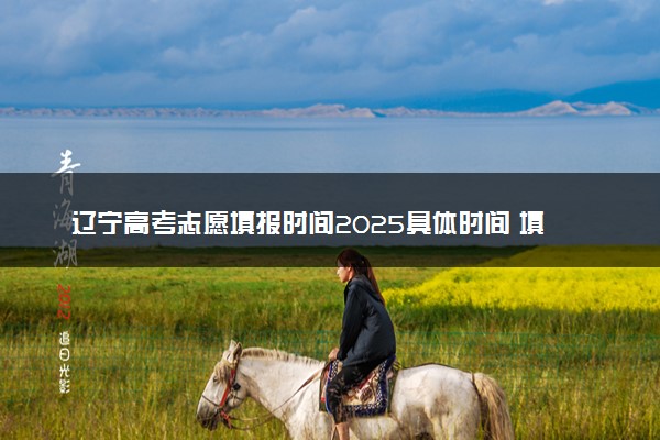 辽宁高考志愿填报时间2025具体时间 填报系统入口网址