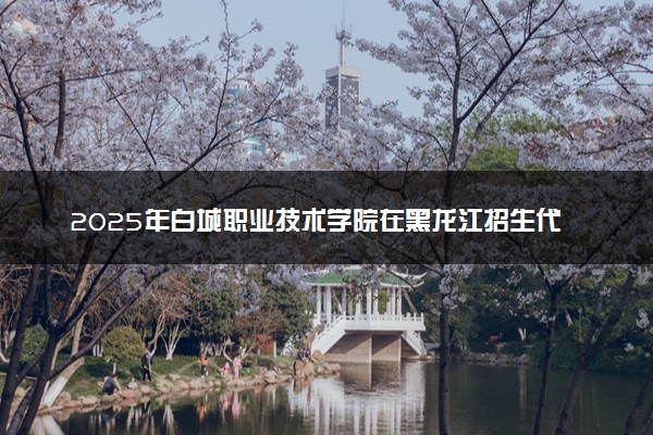 2025年白城职业技术学院在黑龙江招生代码及专业代码 白城职业技术学院黑龙江代码是多少？怎么查询？