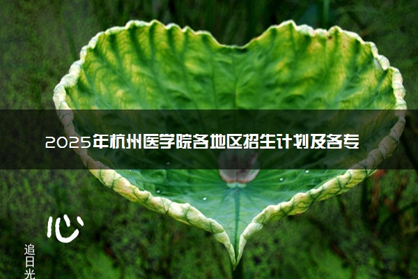 2025年杭州医学院各地区招生计划及各专业分省招生人数是多少？(附学费及专业代码)
