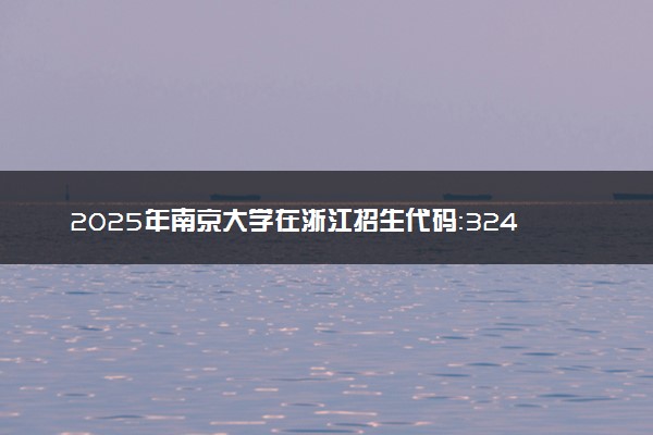 2025年南京大学在浙江招生代码：3240 专业代码及报考指南